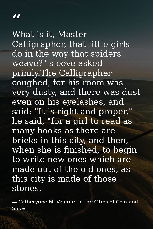 What is it, Master Calligrapher, that little girls do in the way that spiders weave?" sleeve asked primly.The Calligraph — Catherynne M. Valente, In the Cities of Coin and Spice