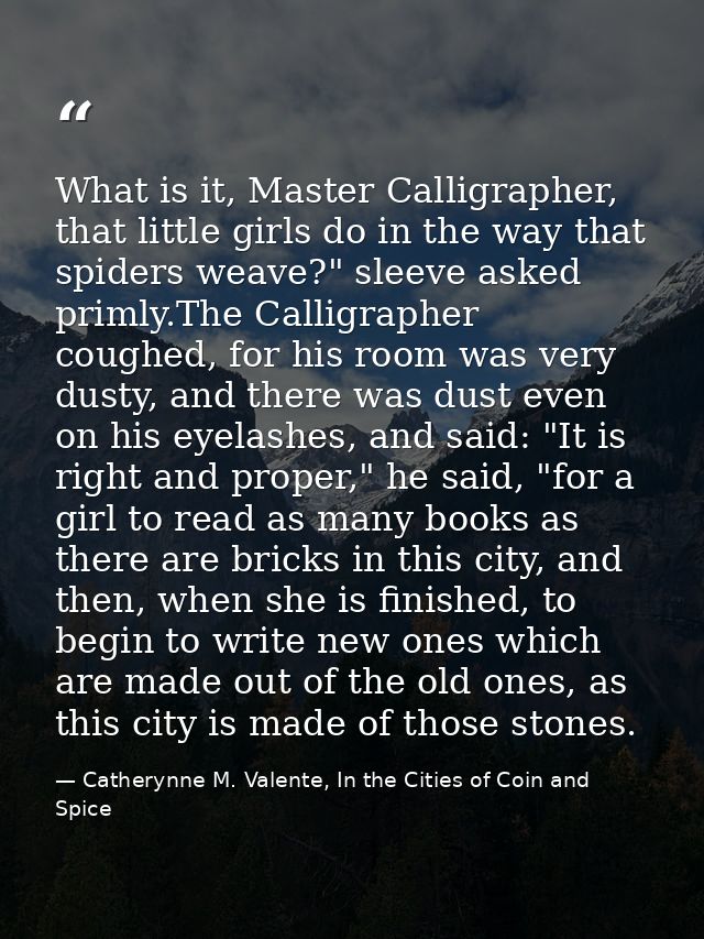 What is it, Master Calligrapher, that little girls do in the way that spiders weave?" sleeve asked primly.The Calligraph — Catherynne M. Valente, In the Cities of Coin and Spice