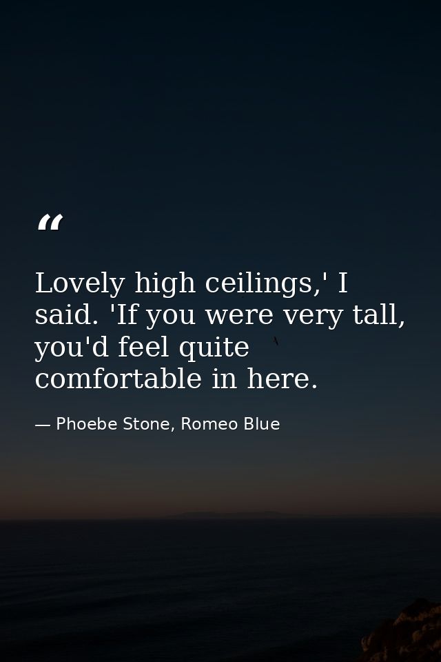 Lovely high ceilings,' I said. 'If you were very tall, you'd feel quite comfortable in here. — Phoebe Stone, Romeo Blue