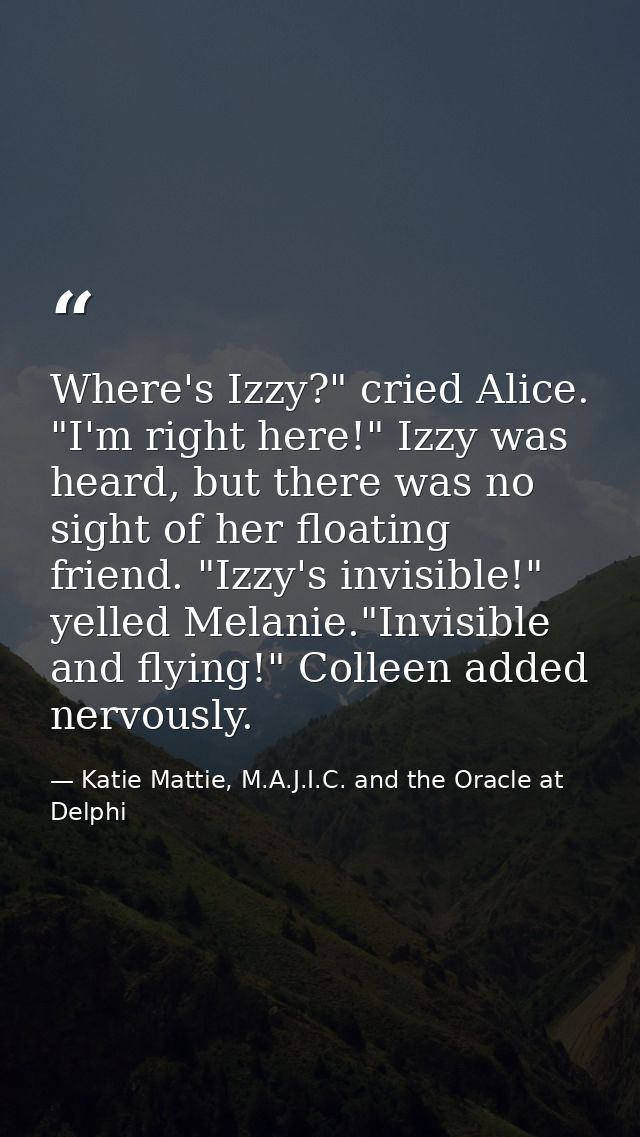 Where's Izzy?" cried Alice. "I'm right here!" Izzy was heard, but there was no sight of her floating friend. "Izzy's inv — Katie Mattie, M.A.J.I.C. and the Oracle at Delphi