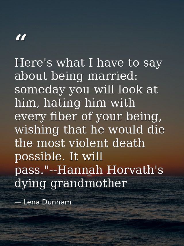 Here's what I have to say about being married: someday you will look at him, hating him with every fiber of your being,  — Lena Dunham