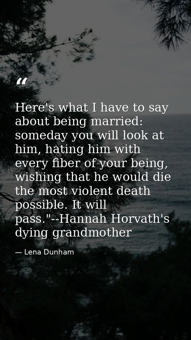 Here's what I have to say about being married: someday you will look at him, hating him with every fiber of your being,  — Lena Dunham