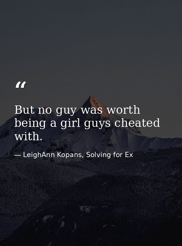 But no guy was worth being a girl guys cheated with. — LeighAnn Kopans, Solving for Ex