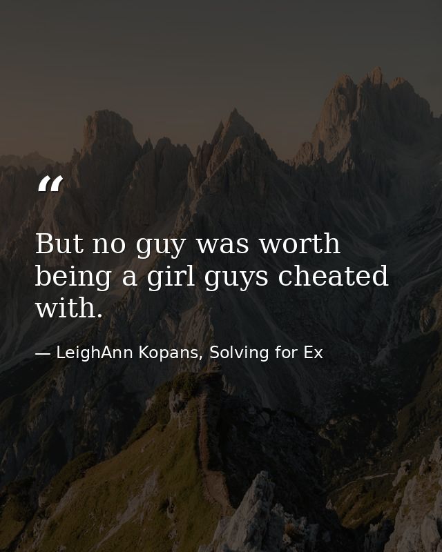 But no guy was worth being a girl guys cheated with. — LeighAnn Kopans, Solving for Ex