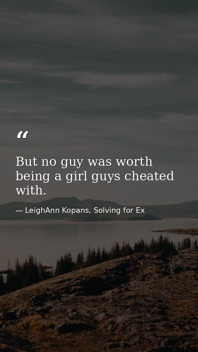But no guy was worth being a girl guys cheated with. — LeighAnn Kopans, Solving for Ex