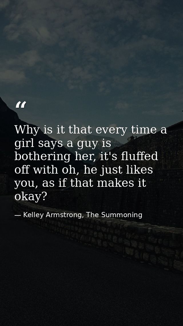 Why is it that every time a girl says a guy is bothering her, it's fluffed off with oh, he just likes you, as if that ma — Kelley Armstrong, The Summoning