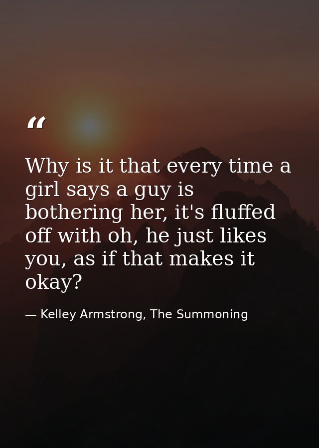 Why is it that every time a girl says a guy is bothering her, it's fluffed off with oh, he just likes you, as if that ma — Kelley Armstrong, The Summoning