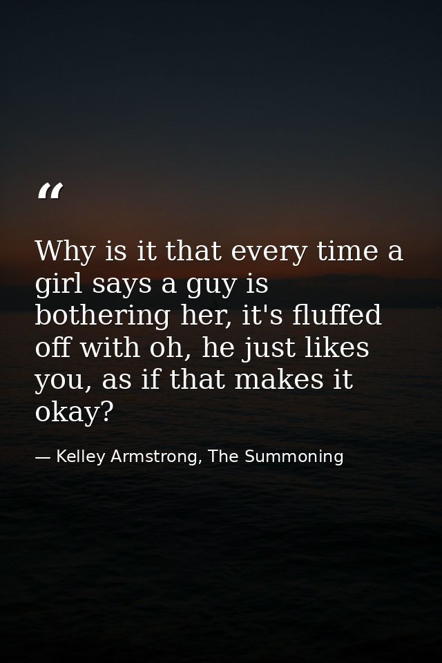 Why is it that every time a girl says a guy is bothering her, it's fluffed off with oh, he just likes you, as if that ma — Kelley Armstrong, The Summoning