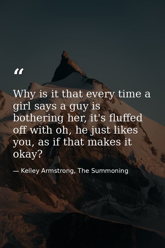 Why is it that every time a girl says a guy is bothering her, it's fluffed off with oh, he just likes you, as if that ma — Kelley Armstrong, The Summoning