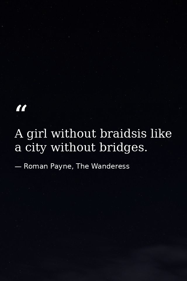 A girl without braidsis like a city without bridges. — Roman Payne, The Wanderess
