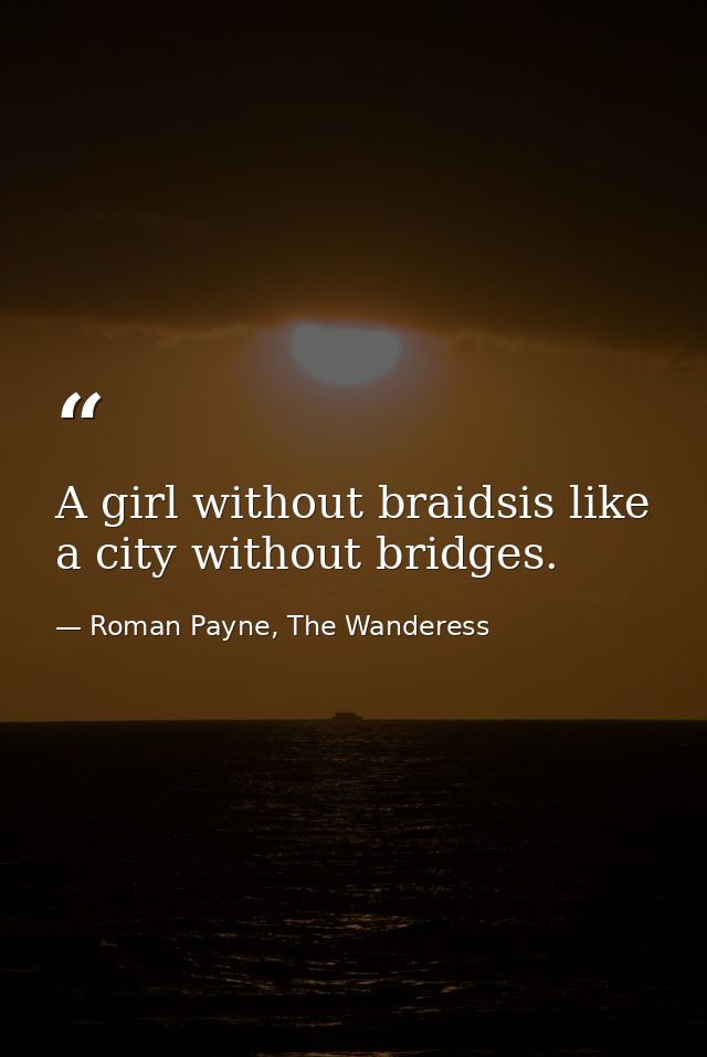 A girl without braidsis like a city without bridges. — Roman Payne, The Wanderess