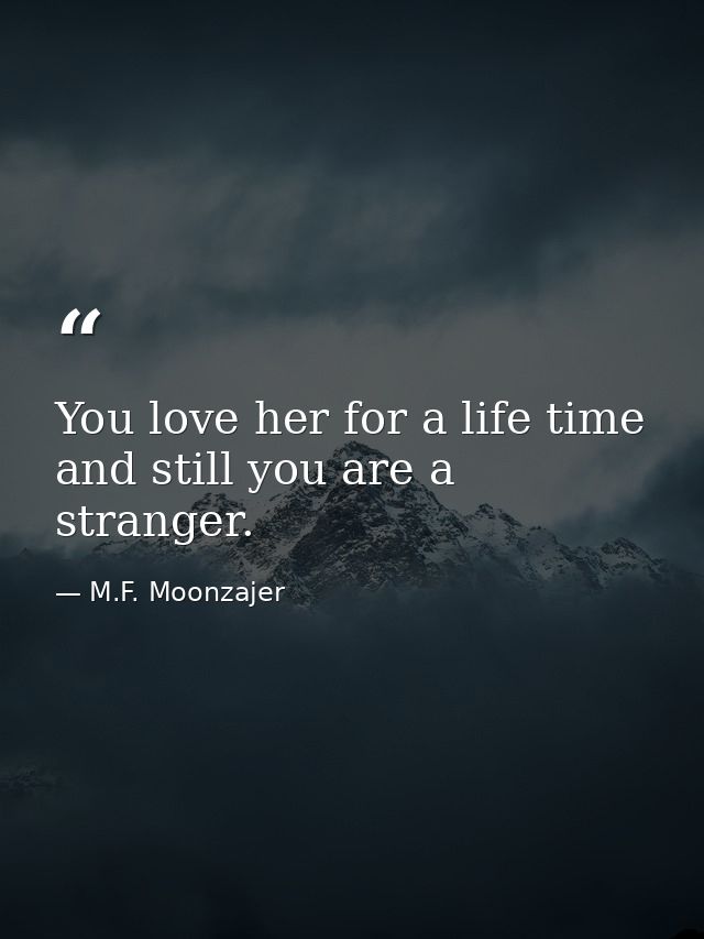 You love her for a life time and still you are a stranger. — M.F. Moonzajer