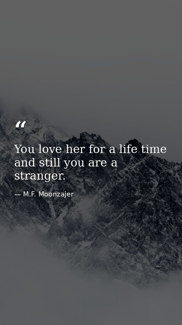 You love her for a life time and still you are a stranger. — M.F. Moonzajer