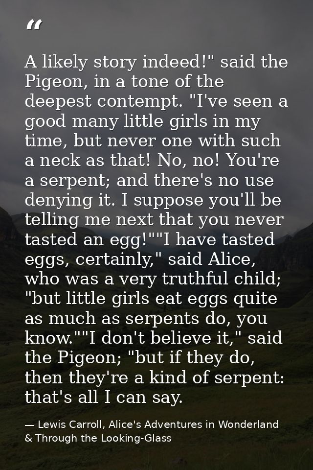 A likely story indeed!" said the Pigeon, in a tone of the deepest contempt. "I've seen a good many little girls in my ti — Lewis Carroll, Alice's Adventures in Wonderland & Through the Looking-Glass