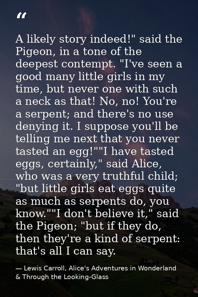 A likely story indeed!" said the Pigeon, in a tone of the deepest contempt. "I've seen a good many little girls in my ti — Lewis Carroll, Alice's Adventures in Wonderland & Through the Looking-Glass