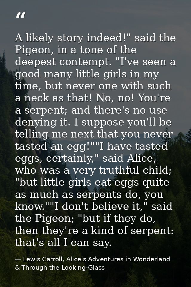 A likely story indeed!" said the Pigeon, in a tone of the deepest contempt. "I've seen a good many little girls in my ti — Lewis Carroll, Alice's Adventures in Wonderland & Through the Looking-Glass