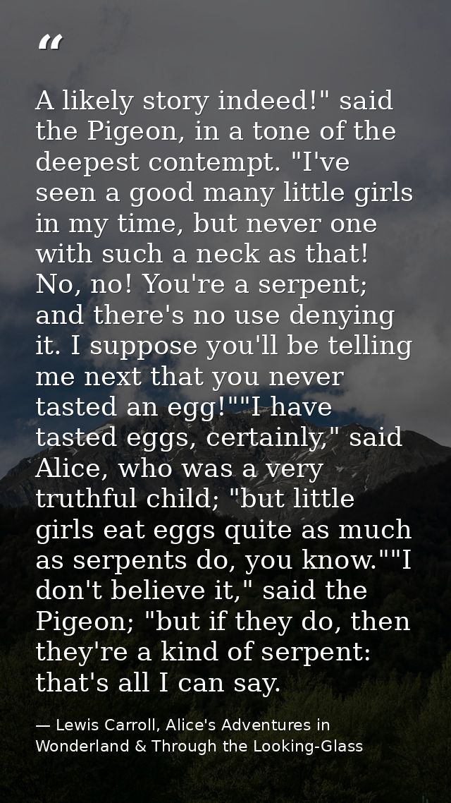 A likely story indeed!" said the Pigeon, in a tone of the deepest contempt. "I've seen a good many little girls in my ti — Lewis Carroll, Alice's Adventures in Wonderland & Through the Looking-Glass