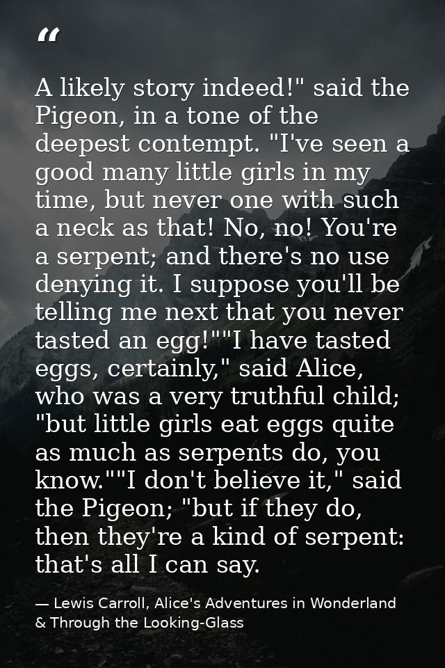 A likely story indeed!" said the Pigeon, in a tone of the deepest contempt. "I've seen a good many little girls in my ti — Lewis Carroll, Alice's Adventures in Wonderland & Through the Looking-Glass