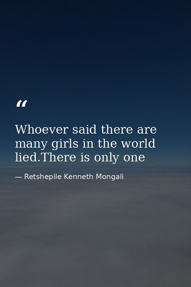 Whoever said there are many girls in the world lied.There is only one — Retshepile Kenneth Mongali