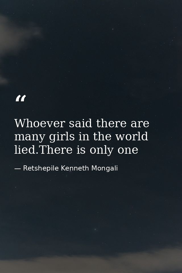 Whoever said there are many girls in the world lied.There is only one — Retshepile Kenneth Mongali