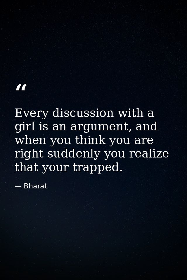 Every discussion with a girl is an argument, and when you think you are right suddenly you realize that your trapped. — Bharat