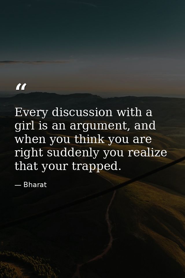 Every discussion with a girl is an argument, and when you think you are right suddenly you realize that your trapped. — Bharat