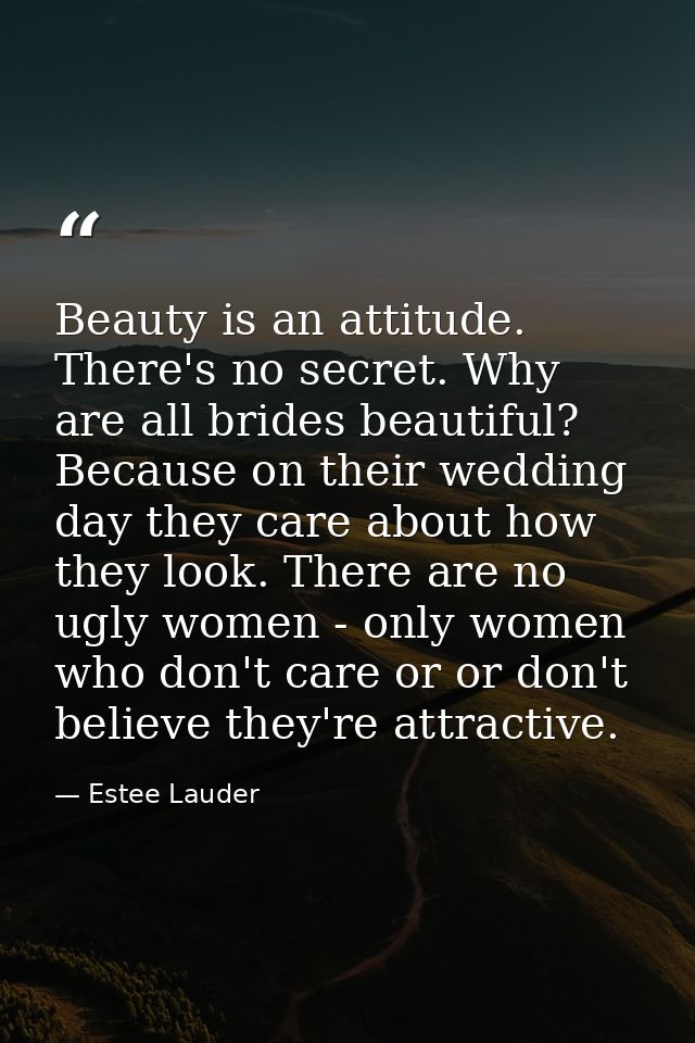 Beauty is an attitude. There's no secret. Why are all brides beautiful? Because on their wedding day they care about how — Estee Lauder