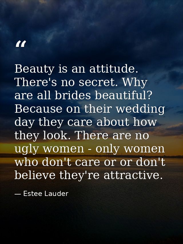 Beauty is an attitude. There's no secret. Why are all brides beautiful? Because on their wedding day they care about how — Estee Lauder