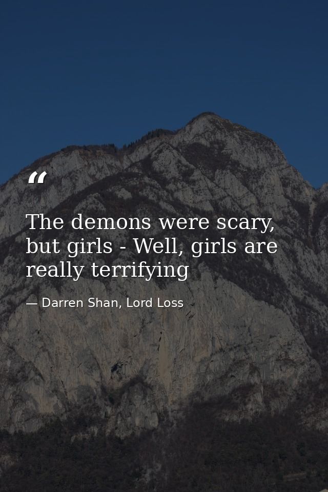 The demons were scary, but girls - Well, girls are really terrifying — Darren Shan, Lord Loss