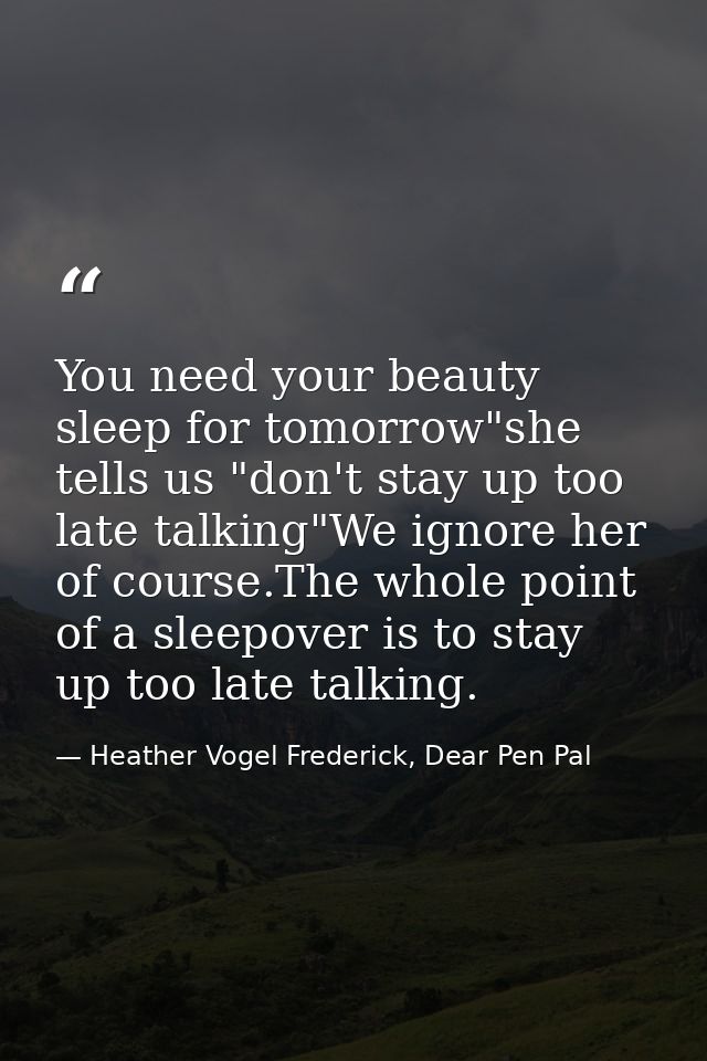You need your beauty sleep for tomorrow"she tells us "don't stay up too late talking"We ignore her of course.The whole p — Heather Vogel Frederick, Dear Pen Pal