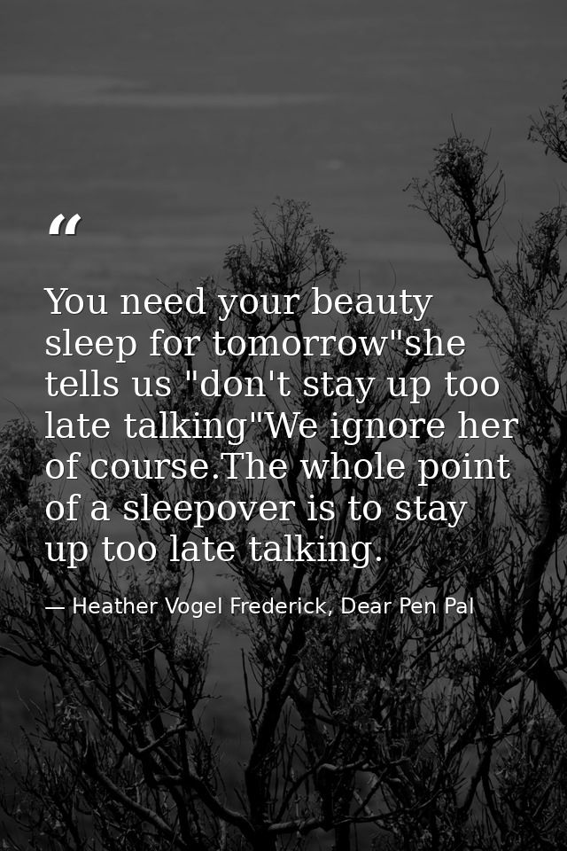 You need your beauty sleep for tomorrow"she tells us "don't stay up too late talking"We ignore her of course.The whole p — Heather Vogel Frederick, Dear Pen Pal