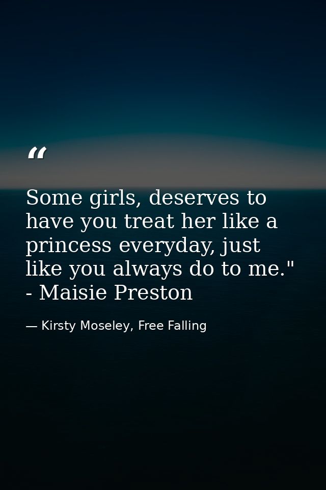 Some girls, deserves to have you treat her like a princess everyday, just like you always do to me." - Maisie Preston — Kirsty Moseley, Free Falling