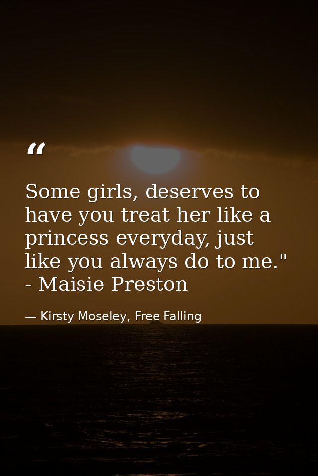 Some girls, deserves to have you treat her like a princess everyday, just like you always do to me." - Maisie Preston — Kirsty Moseley, Free Falling