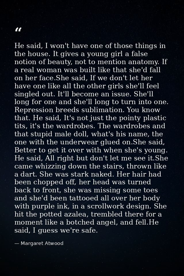 He said, I won't have one of those things in the house. It gives a young girl a false notion of beauty, not to mention a — Margaret Atwood