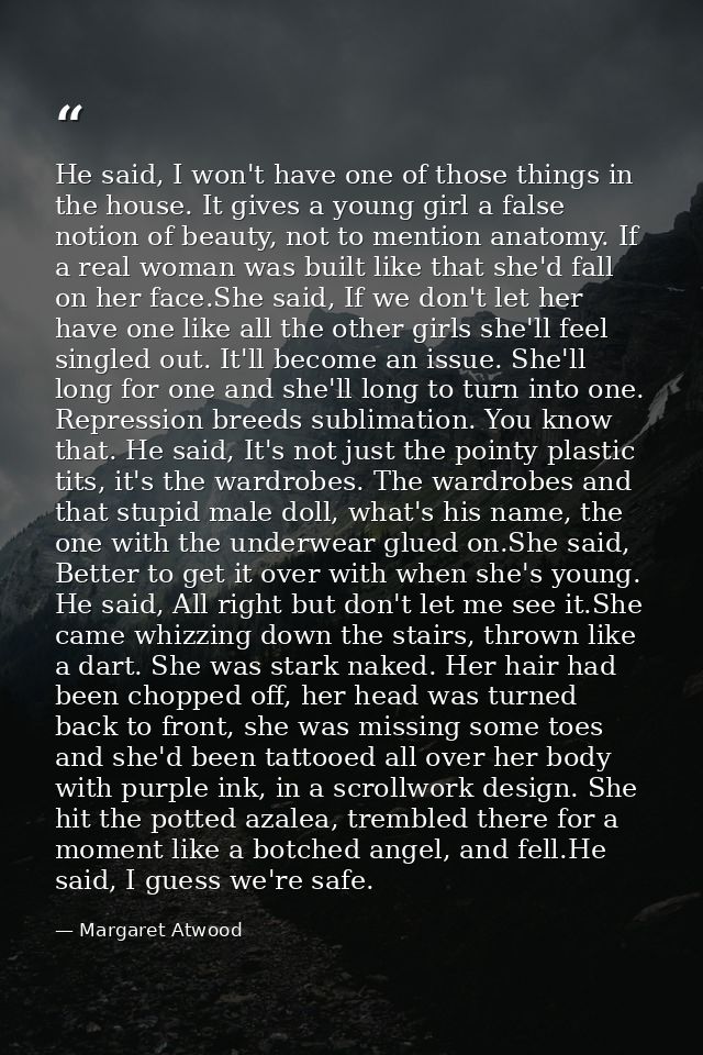 He said, I won't have one of those things in the house. It gives a young girl a false notion of beauty, not to mention a — Margaret Atwood