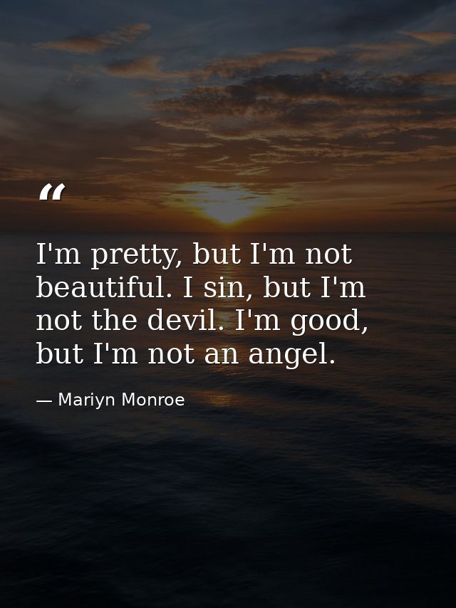 I'm pretty, but I'm not beautiful. I sin, but I'm not the devil. I'm good, but I'm not an angel. — Mariyn Monroe