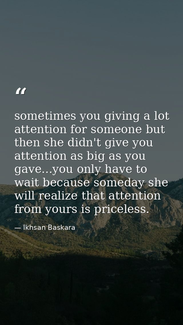 sometimes you giving a lot attention for someone but then she didn't give you attention as big as you gave...you only ha — Ikhsan Baskara