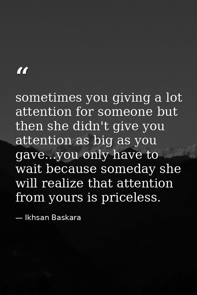 sometimes you giving a lot attention for someone but then she didn't give you attention as big as you gave...you only ha — Ikhsan Baskara