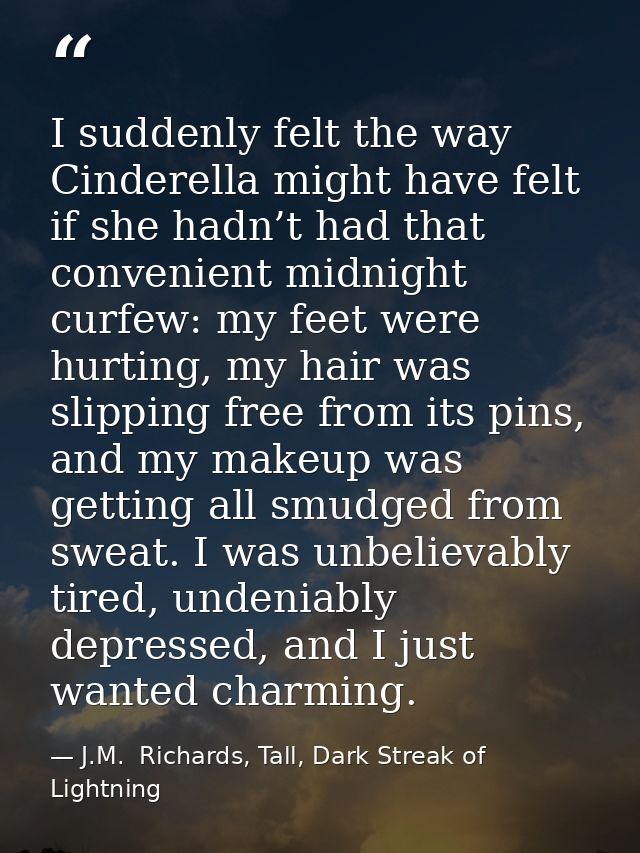 I suddenly felt the way Cinderella might have felt if she hadn’t had that convenient midnight curfew: my feet were hurti — J.M.  Richards, Tall, Dark Streak of Lightning
