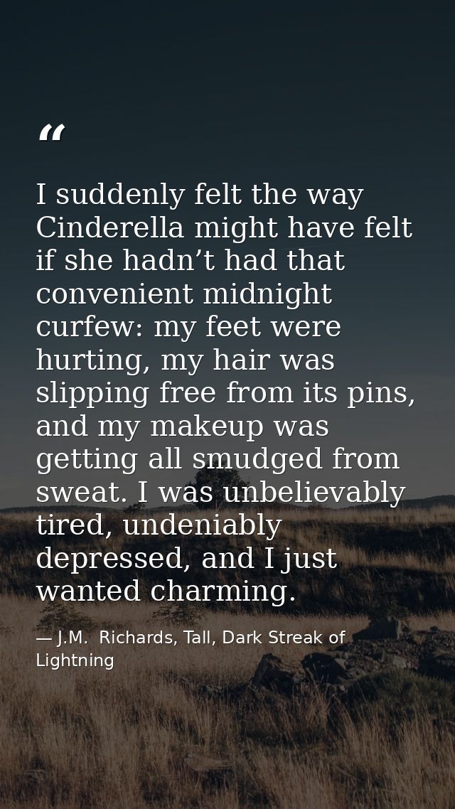 I suddenly felt the way Cinderella might have felt if she hadn’t had that convenient midnight curfew: my feet were hurti — J.M.  Richards, Tall, Dark Streak of Lightning
