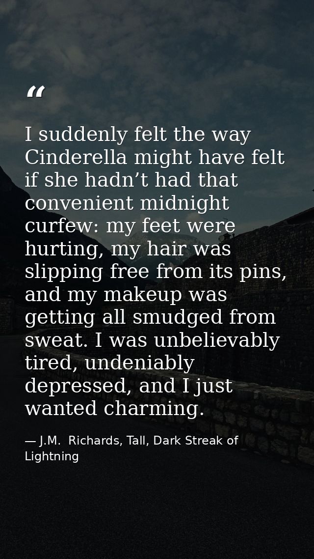 I suddenly felt the way Cinderella might have felt if she hadn’t had that convenient midnight curfew: my feet were hurti — J.M.  Richards, Tall, Dark Streak of Lightning