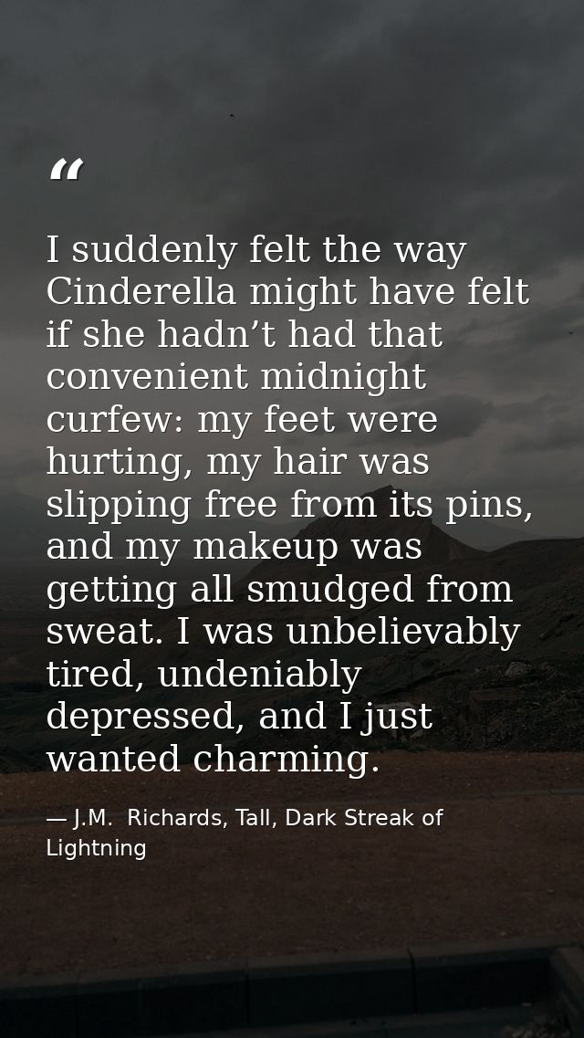 I suddenly felt the way Cinderella might have felt if she hadn’t had that convenient midnight curfew: my feet were hurti — J.M.  Richards, Tall, Dark Streak of Lightning