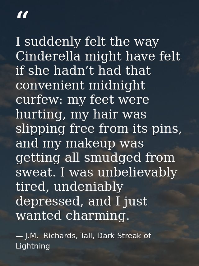 I suddenly felt the way Cinderella might have felt if she hadn’t had that convenient midnight curfew: my feet were hurti — J.M.  Richards, Tall, Dark Streak of Lightning