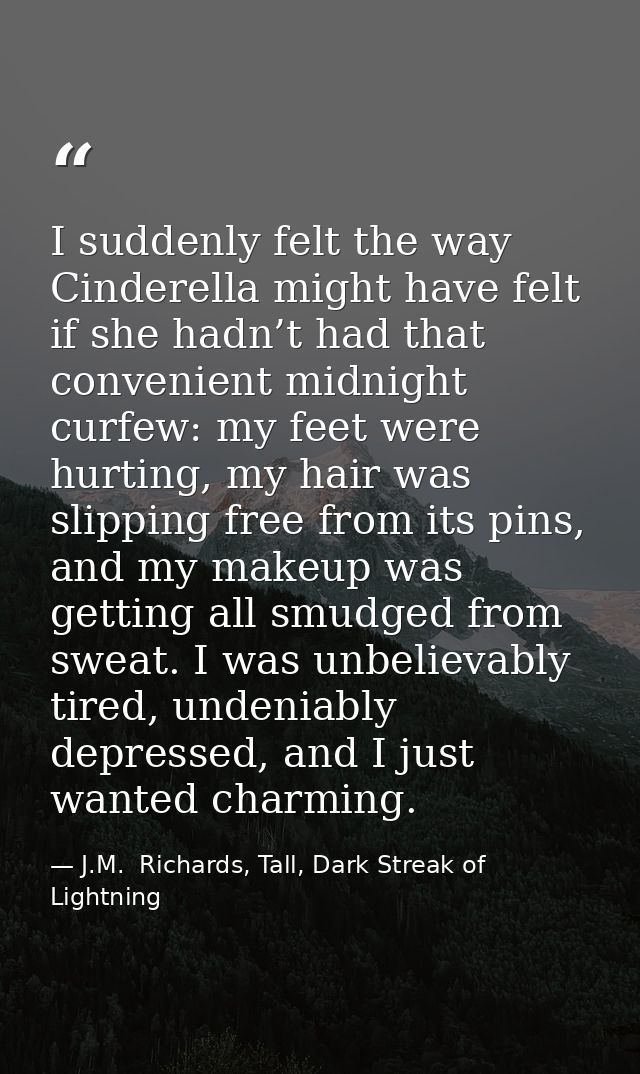 I suddenly felt the way Cinderella might have felt if she hadn’t had that convenient midnight curfew: my feet were hurti — J.M.  Richards, Tall, Dark Streak of Lightning