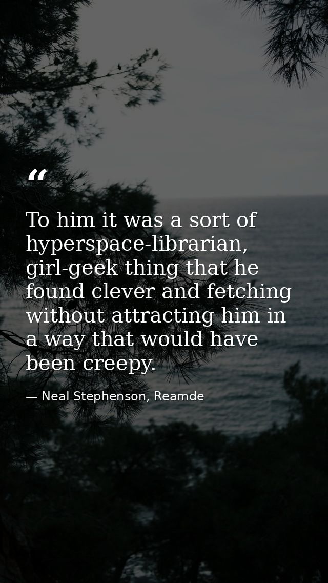 To him it was a sort of hyperspace-librarian, girl-geek thing that he found clever and fetching without attracting him i — Neal Stephenson, Reamde