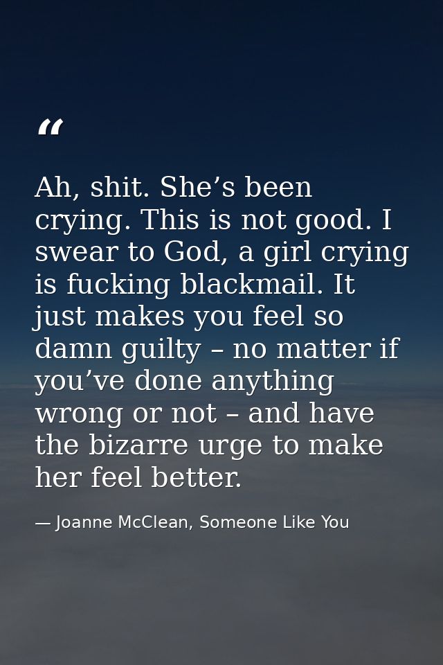 Ah, shit. She’s been crying. This is not good. I swear to God, a girl crying is fucking blackmail. It just makes you fee — Joanne McClean, Someone Like You