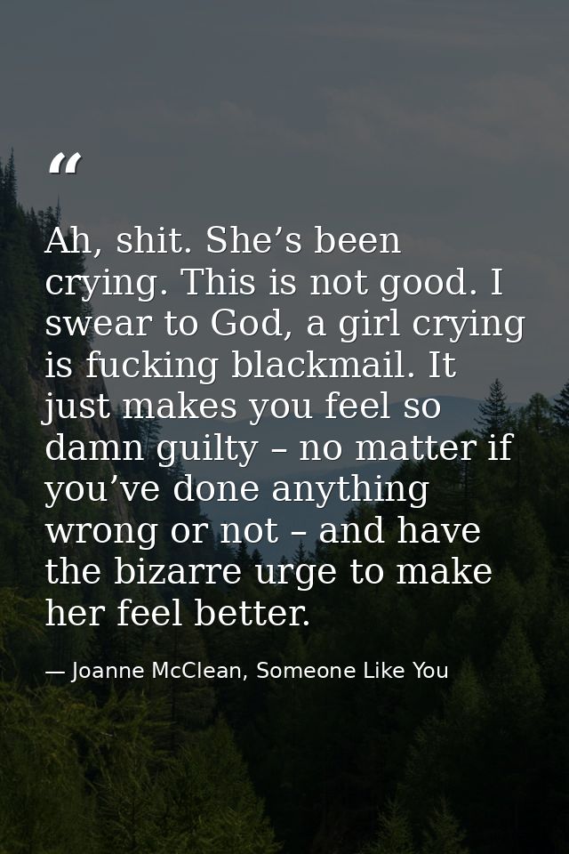 Ah, shit. She’s been crying. This is not good. I swear to God, a girl crying is fucking blackmail. It just makes you fee — Joanne McClean, Someone Like You