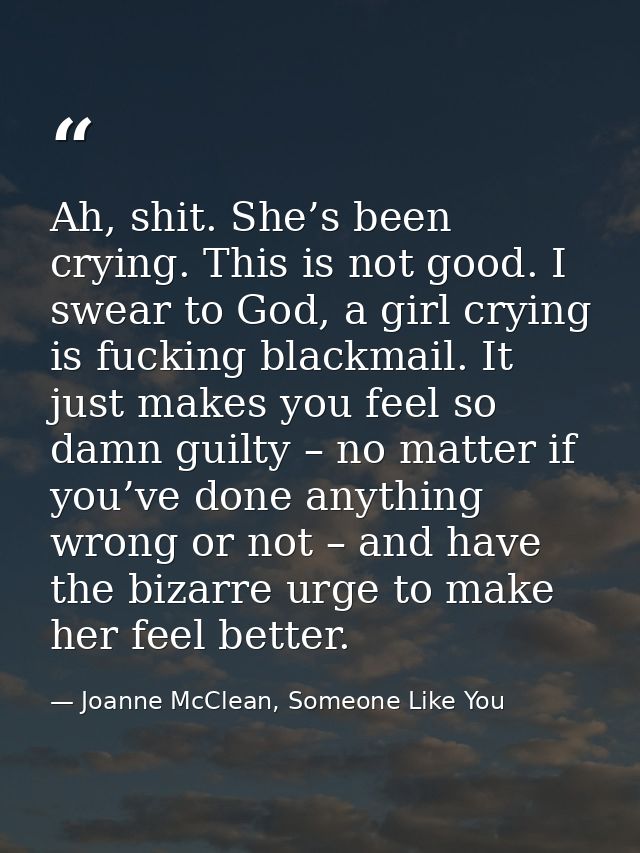 Ah, shit. She’s been crying. This is not good. I swear to God, a girl crying is fucking blackmail. It just makes you fee — Joanne McClean, Someone Like You