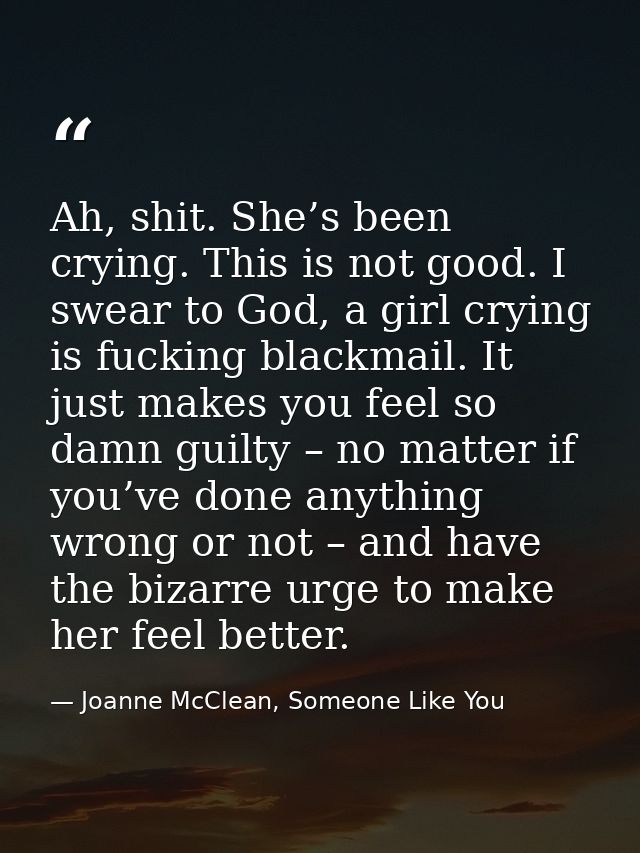 Ah, shit. She’s been crying. This is not good. I swear to God, a girl crying is fucking blackmail. It just makes you fee — Joanne McClean, Someone Like You