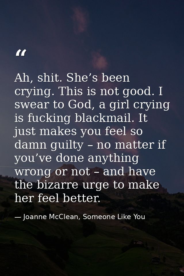 Ah, shit. She’s been crying. This is not good. I swear to God, a girl crying is fucking blackmail. It just makes you fee — Joanne McClean, Someone Like You